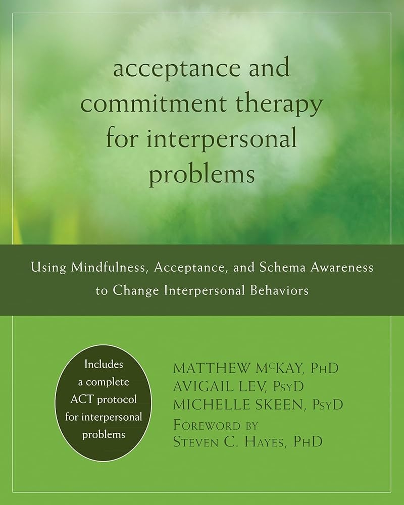 Amazon Acceptance And Commitment Therapy For Interpersonal Problems Using Mindfulness Acceptance And Schema Awareness To Change Interpersonal Behaviors 9781608822898 McKay PhD Matthew Lev PsyD Avigail Skeen PsyD Michelle Hayes PhD 