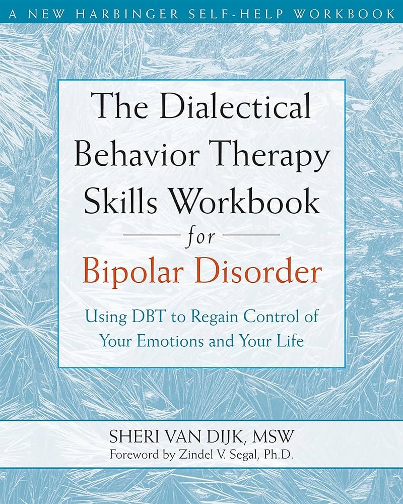 The Dialectical Behavior Therapy Skills Workbook For Bipolar Disorder Using DBT To Regain Control Of Your Emotions And Your Life A New Harbinger Self Help Workbook Van Dijk MSW Sheri Segal PhD Zindel