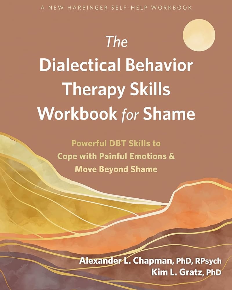 The Dialectical Behavior Therapy Skills Workbook For Shame Powerful DBT Skills To Cope With Painful Emotions And Move Beyond Shame Chapman PhD RPsych Alexander L Gratz PhD Kim L 9781684039616 Amazon Books